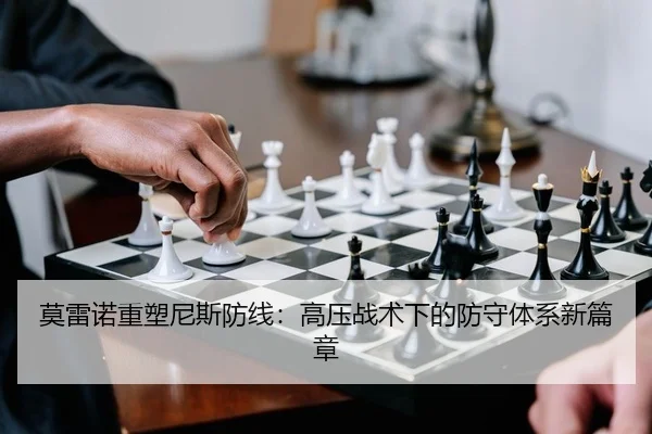莫雷诺重塑尼斯防线：高压战术下的防守体系新篇章